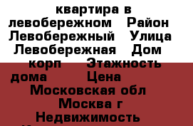 квартира в левобережном › Район ­ Левобережный › Улица ­ Левобережная › Дом ­ 4 корп.5 › Этажность дома ­ 19 › Цена ­ 30 000 - Московская обл., Москва г. Недвижимость » Квартиры аренда   . Московская обл.